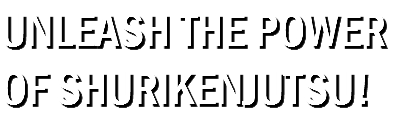 UNLEASH THE POWER
OF SHURIKENJUTSU!